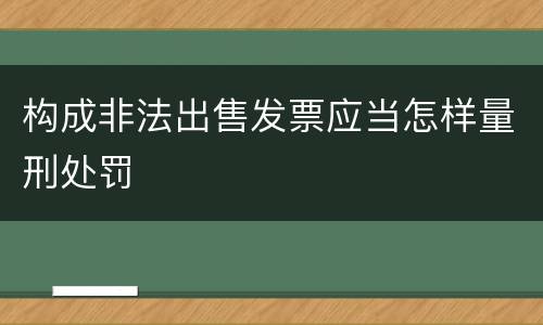 构成非法出售发票应当怎样量刑处罚