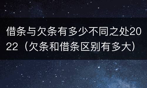 借条与欠条有多少不同之处2022（欠条和借条区别有多大）