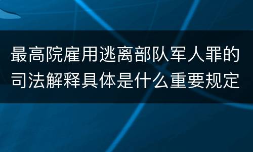 最高院雇用逃离部队军人罪的司法解释具体是什么重要规定