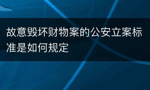 故意毁坏财物案的公安立案标准是如何规定