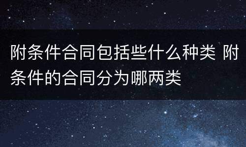 附条件合同包括些什么种类 附条件的合同分为哪两类
