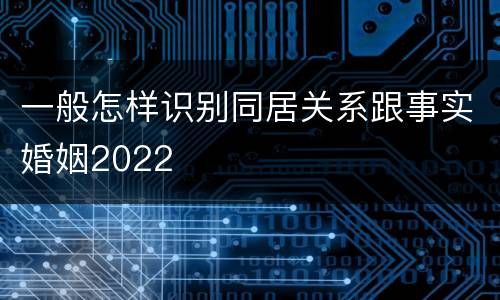 一般怎样识别同居关系跟事实婚姻2022