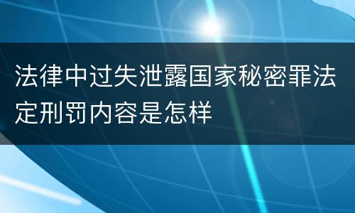 法律中过失泄露国家秘密罪法定刑罚内容是怎样