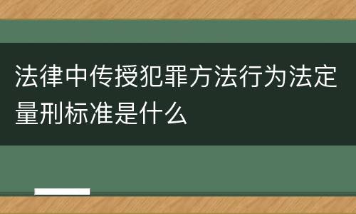 法律中传授犯罪方法行为法定量刑标准是什么