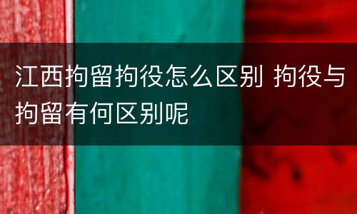 江西拘留拘役怎么区别 拘役与拘留有何区别呢