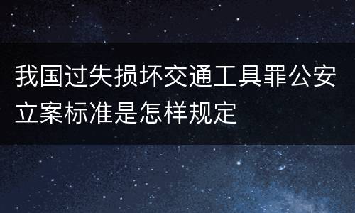 我国过失损坏交通工具罪公安立案标准是怎样规定