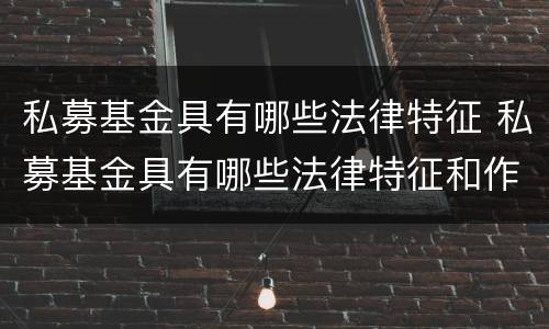 私募基金具有哪些法律特征 私募基金具有哪些法律特征和作用