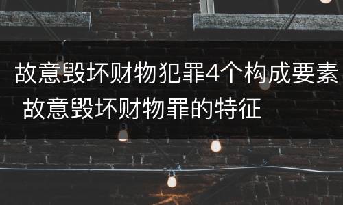 故意毁坏财物犯罪4个构成要素 故意毁坏财物罪的特征