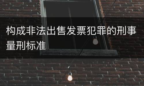 构成非法出售发票犯罪的刑事量刑标准