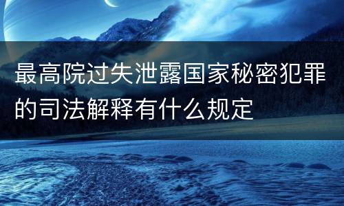 最高院过失泄露国家秘密犯罪的司法解释有什么规定
