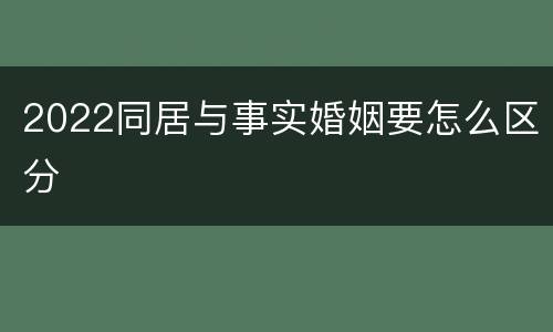 2022同居与事实婚姻要怎么区分