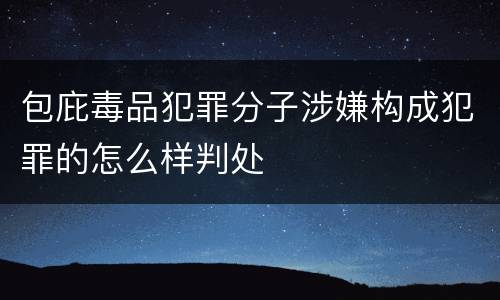 包庇毒品犯罪分子涉嫌构成犯罪的怎么样判处