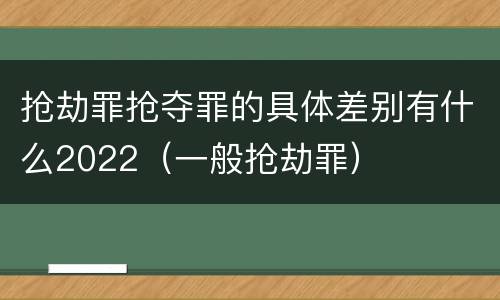 抢劫罪抢夺罪的具体差别有什么2022（一般抢劫罪）