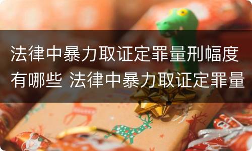 法律中暴力取证定罪量刑幅度有哪些 法律中暴力取证定罪量刑幅度有哪些情形