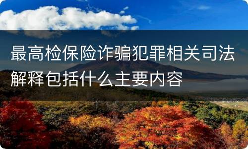 最高检保险诈骗犯罪相关司法解释包括什么主要内容