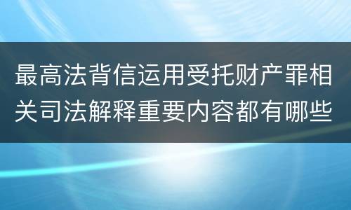 最高法背信运用受托财产罪相关司法解释重要内容都有哪些