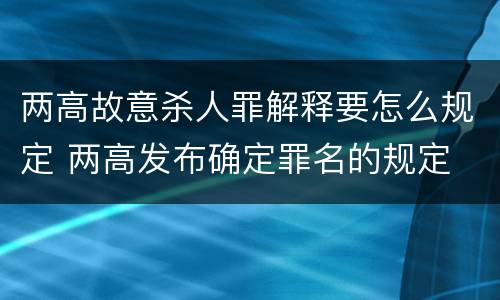 两高故意杀人罪解释要怎么规定 两高发布确定罪名的规定