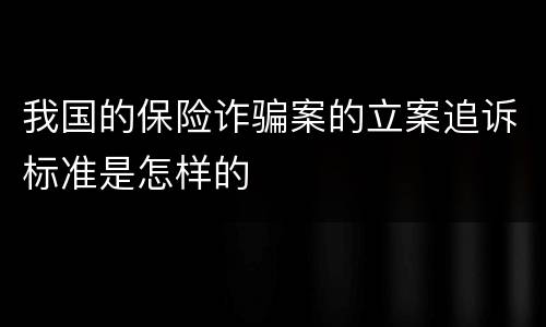 我国的保险诈骗案的立案追诉标准是怎样的