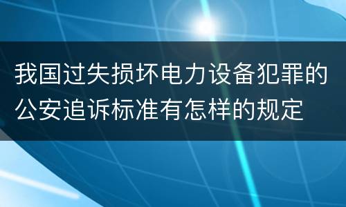 我国过失损坏电力设备犯罪的公安追诉标准有怎样的规定