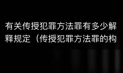 有关传授犯罪方法罪有多少解释规定（传授犯罪方法罪的构成要件）