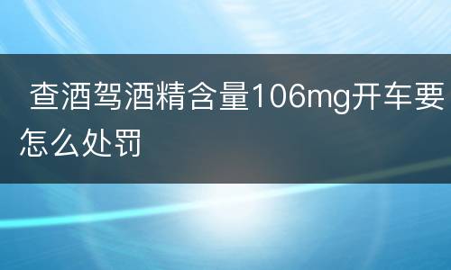  查酒驾酒精含量106mg开车要怎么处罚
