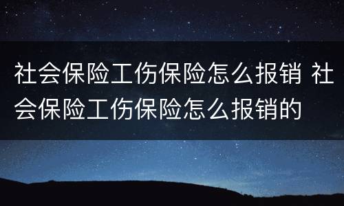 社会保险工伤保险怎么报销 社会保险工伤保险怎么报销的