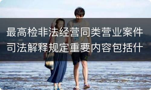 最高检非法经营同类营业案件司法解释规定重要内容包括什么