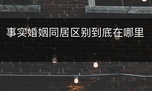 事实婚姻同居区别到底在哪里
