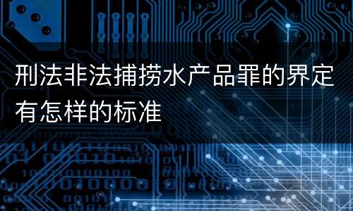 刑法非法捕捞水产品罪的界定有怎样的标准
