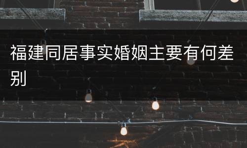 福建同居事实婚姻主要有何差别