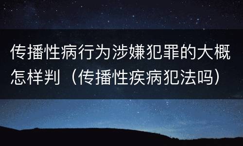 传播性病行为涉嫌犯罪的大概怎样判（传播性疾病犯法吗）