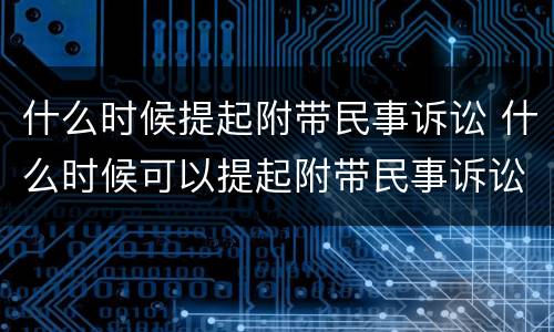 什么时候提起附带民事诉讼 什么时候可以提起附带民事诉讼