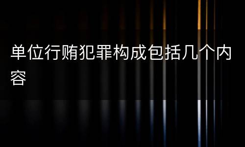 单位行贿犯罪构成包括几个内容