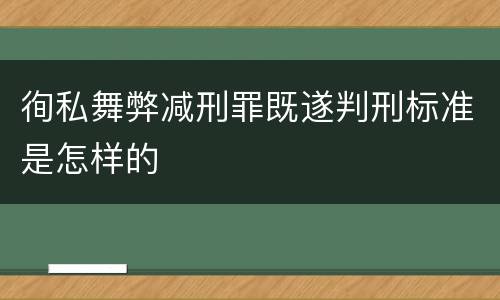 徇私舞弊减刑罪既遂判刑标准是怎样的