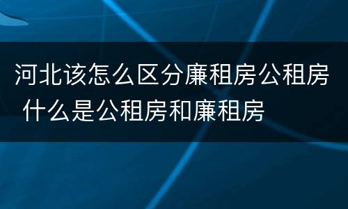 河北该怎么区分廉租房公租房 什么是公租房和廉租房