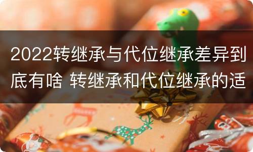 2022转继承与代位继承差异到底有啥 转继承和代位继承的适用范围