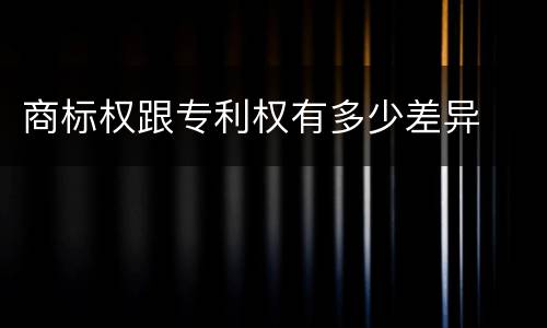 商标权跟专利权有多少差异