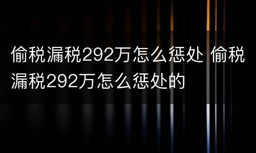 偷税漏税292万怎么惩处 偷税漏税292万怎么惩处的