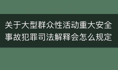 关于大型群众性活动重大安全事故犯罪司法解释会怎么规定