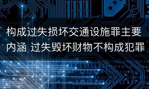 构成过失损坏交通设施罪主要内涵 过失毁坏财物不构成犯罪