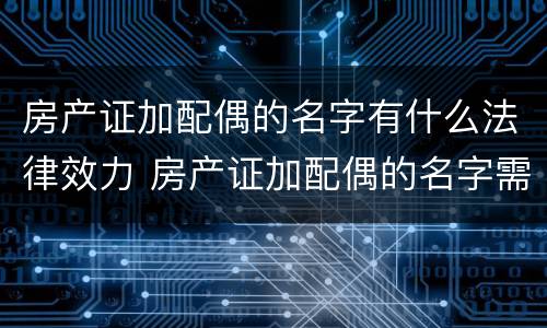 房产证加配偶的名字有什么法律效力 房产证加配偶的名字需要交税吗