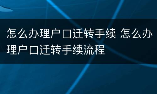 怎么办理户口迁转手续 怎么办理户口迁转手续流程
