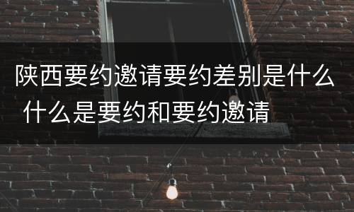 陕西要约邀请要约差别是什么 什么是要约和要约邀请