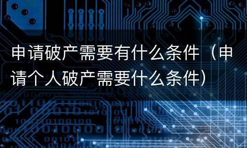 申请破产需要有什么条件（申请个人破产需要什么条件）