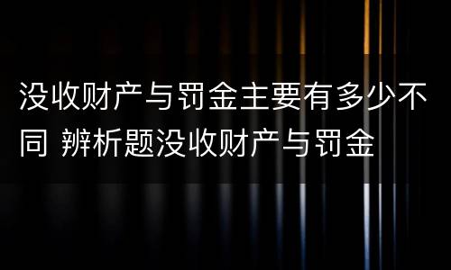 没收财产与罚金主要有多少不同 辨析题没收财产与罚金