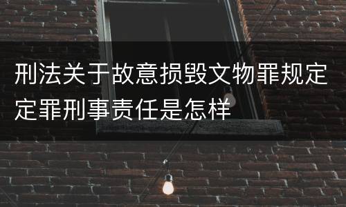 刑法关于故意损毁文物罪规定定罪刑事责任是怎样