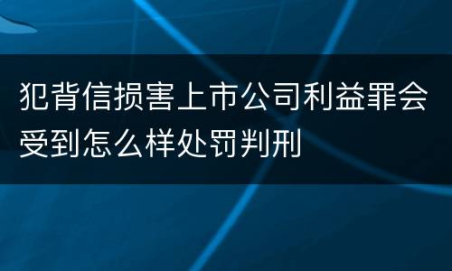 犯背信损害上市公司利益罪会受到怎么样处罚判刑