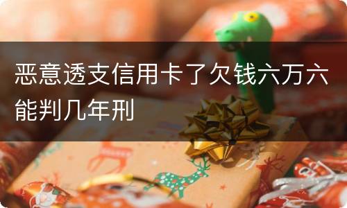 恶意透支信用卡了欠钱六万六能判几年刑