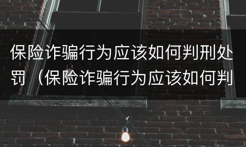 保险诈骗行为应该如何判刑处罚（保险诈骗行为应该如何判刑处罚案例）