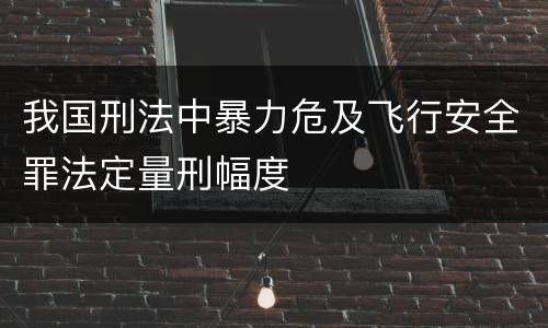 我国刑法中暴力危及飞行安全罪法定量刑幅度